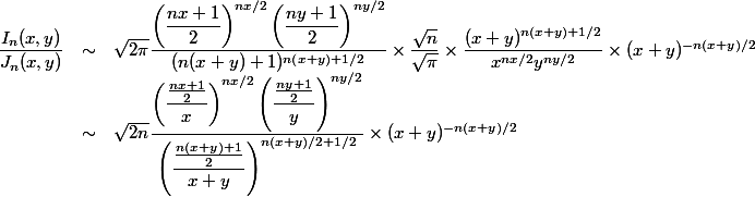 \begin{array}{lcl}
 \\ \dfrac{I_n(x,y)}{J_n(x,y)} &\sim& \sqrt{2\pi}\dfrac{\left(\dfrac{nx+1}{2}\right)^{nx/2}\left(\dfrac{ny+1}{2}\right)^{ny/2}}{(n(x+y)+1)^{n(x+y)+1/2}} \times \dfrac{\sqrt{n}}{\sqrt{\pi}} \times \dfrac{(x+y)^{n(x+y)+1/2}}{x^{nx/2}y^{ny/2}} \times (x+y)^{-n(x+y)/2}
 \\ &\sim& \sqrt{2n} \dfrac{\left(\dfrac{\frac{nx+1}{2}}{x}\right)^{nx/2} \left(\dfrac{\frac{ny+1}{2}}{y}\right)^{ny/2}}{\left(\dfrac{\frac{n(x+y)+1}{2}}{x+y}\right)^{n(x+y)/2+1/2}} \times (x+y)^{-n(x+y)/2}
 \\ \end{array}